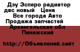 Дэу Эсперо радиатор двс новый › Цена ­ 2 300 - Все города Авто » Продажа запчастей   . Архангельская обл.,Пинежский 